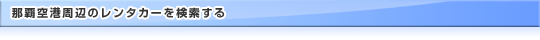 那覇空港周辺のレンタカーを検索する
